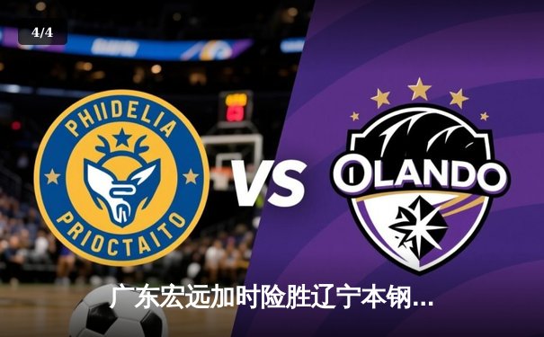 广东宏远加时险胜辽宁本钢，胡明轩35分导演惊天逆转 - 4