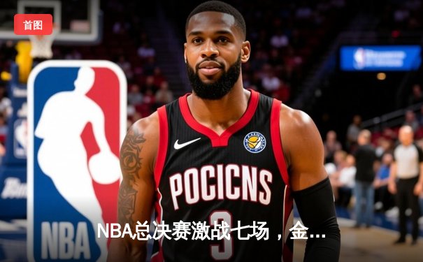 NBA总决赛激战七场，金州勇士惊险卫冕创历史