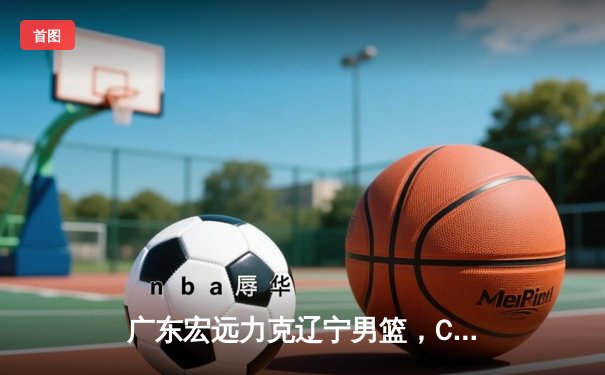 广东宏远力克辽宁男篮，CBA总决赛上演史诗级对决