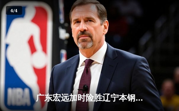 广东宏远加时险胜辽宁本钢，胡明轩独砍35分率队豪取十连胜 - 4