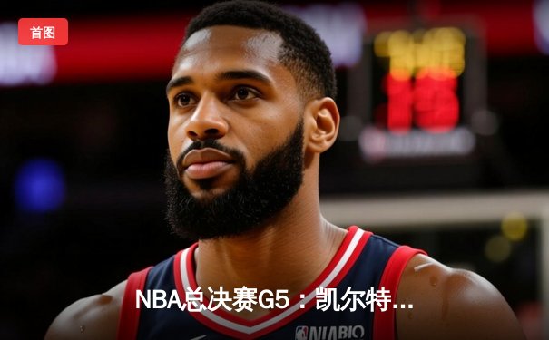NBA总决赛G5：凯尔特人逆转勇士夺冠，塔图姆荣膺FMVP