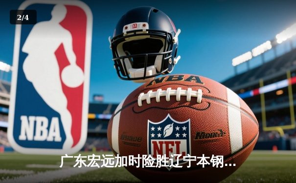 广东宏远加时险胜辽宁本钢，胡明轩狂砍38分创生涯新高 - 2