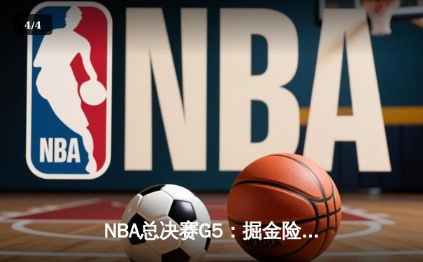 NBA总决赛G5：掘金险胜热火夺赛点，约基奇三双率队逆转 - 4
