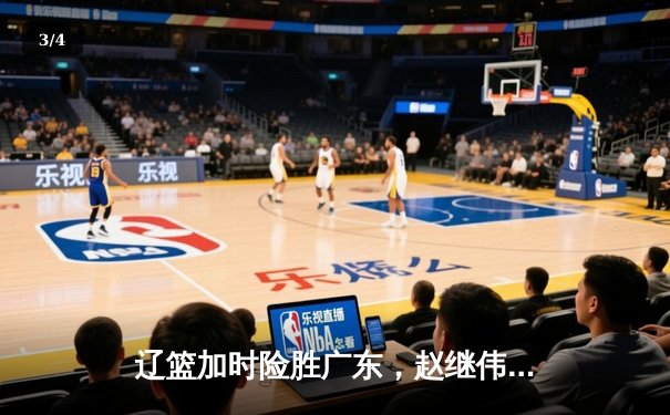 辽篮加时险胜广东，赵继伟37分创季后赛新高 - 3