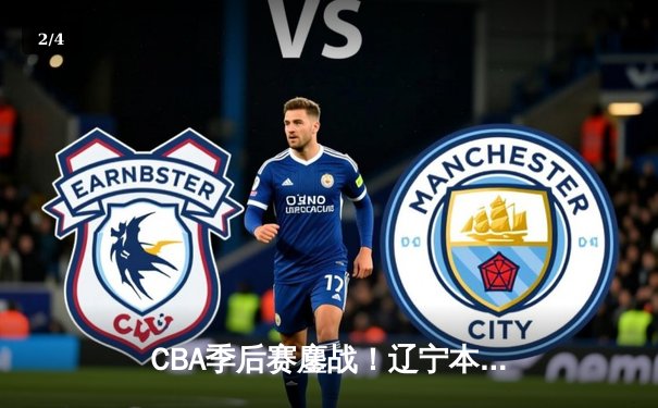 CBA季后赛鏖战！辽宁本钢加时险胜广东东莞大益 赵继伟砍下33分准三双 - 2