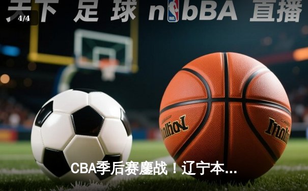CBA季后赛鏖战！辽宁本钢加时险胜广东东莞大益 赵继伟砍下33分准三双 - 4